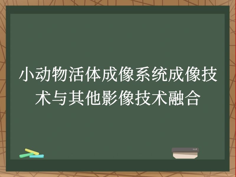 小动物活体成像系统成像技术与其他影像技术融合